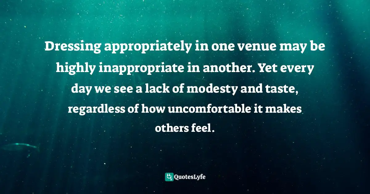 Dressing appropriately in one venue may be highly inappropriate in another. Yet every day we see a lack of modesty and taste, regardless of how uncomfortable it makes others feel.