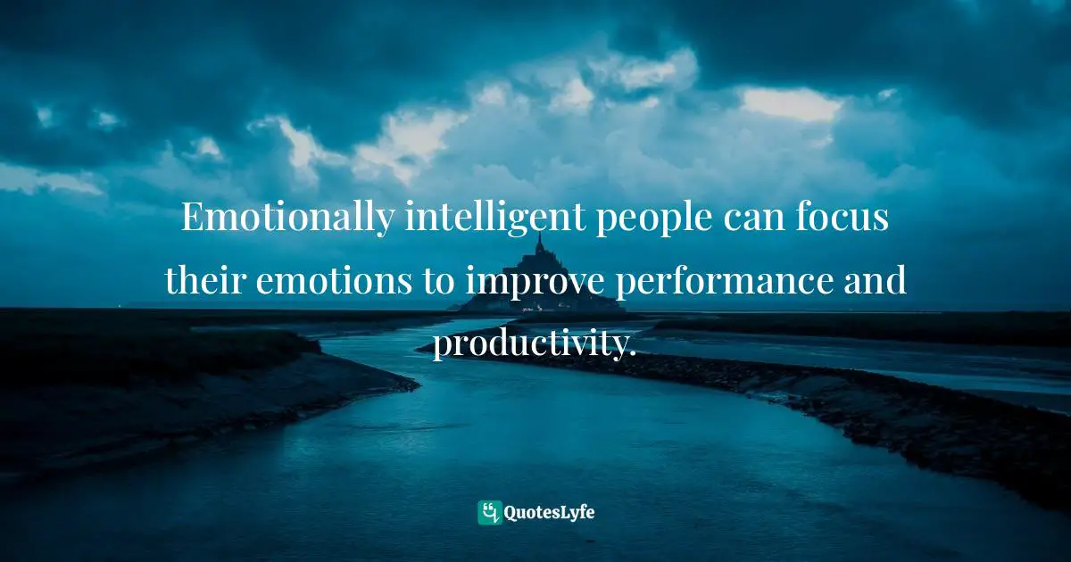 Motivational Speaker Quotes: "Emotionally intelligent people can focus their emotions to improve performance and productivity."