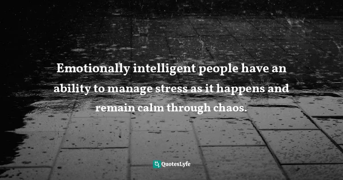 Motivational Speaker Quotes: "Emotionally intelligent people have an ability to manage stress as it happens and remain calm through chaos."