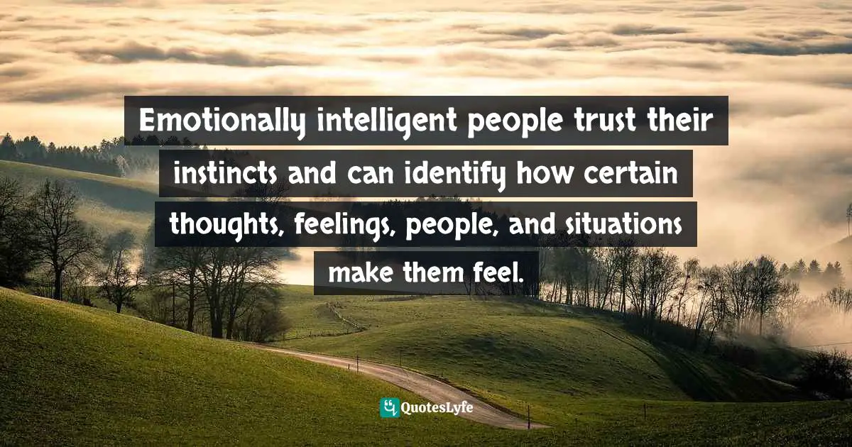 Motivational Speaker Quotes: "Emotionally intelligent people trust their instincts and can identify how certain thoughts, feelings, people, and situations make them feel."