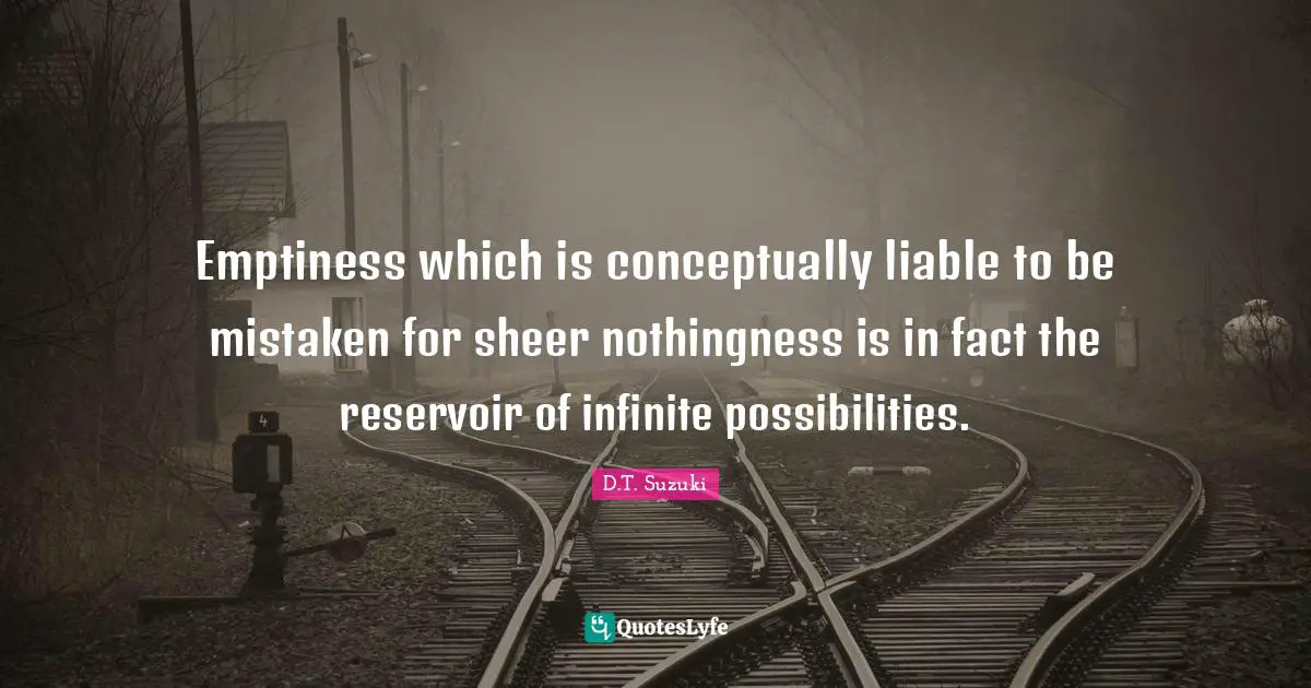 Emptiness Quotes: "Emptiness which is conceptually liable to be mistaken for sheer nothingness is in fact the reservoir of infinite possibilities."