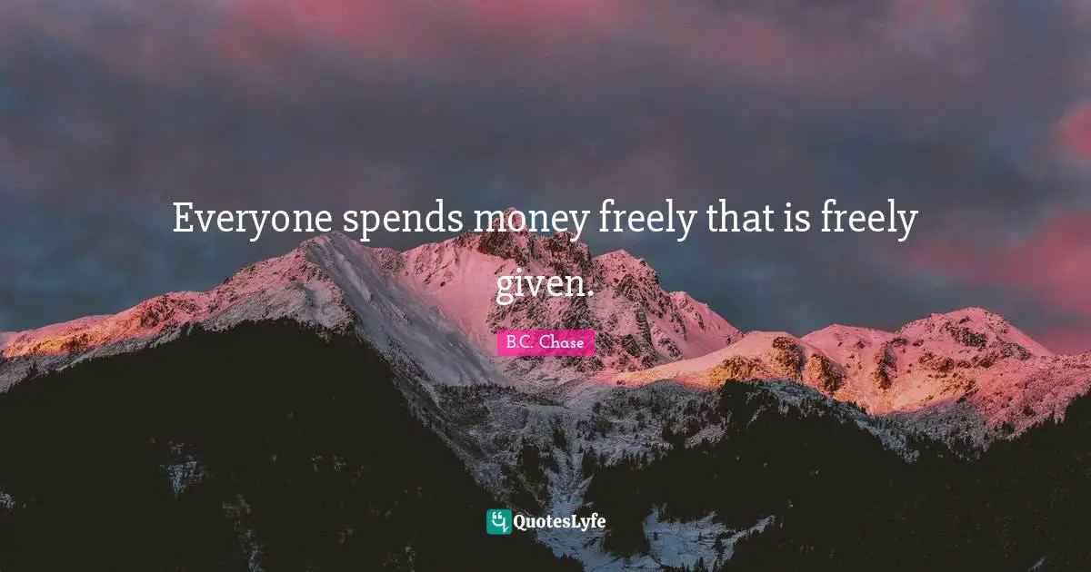 Everyone spends money freely that is freely given.
