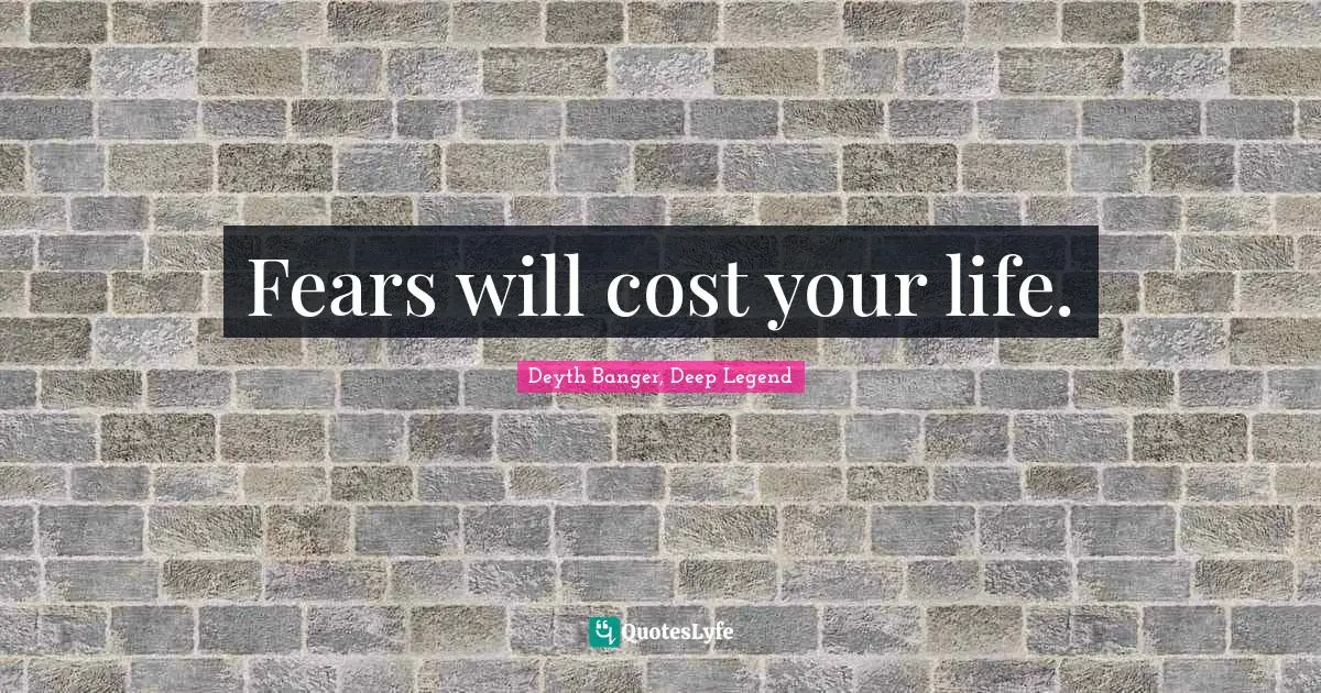 Deyth Banger Quotes: "Fears will cost your life."