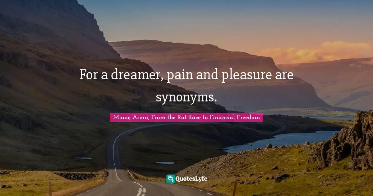 Manoj Arora, From The Rat Race To Financial Freedom Quotes: "For a dreamer, pain and pleasure are synonyms."