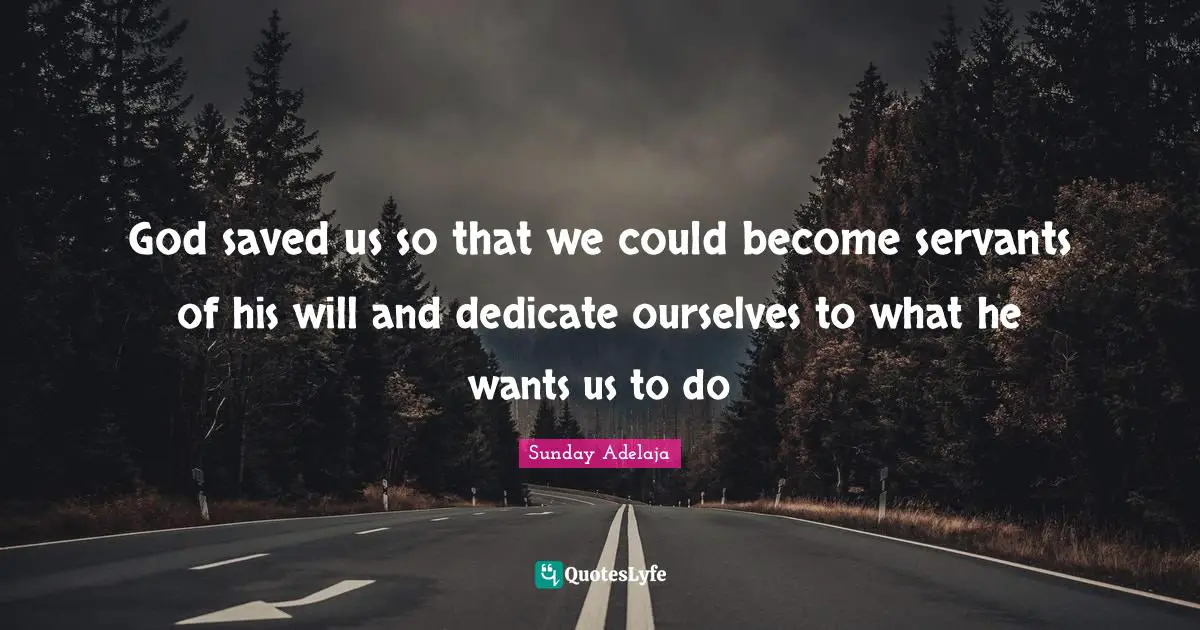 God saved us so that we could become servants of his will and dedicate ourselves to what he wants us to do