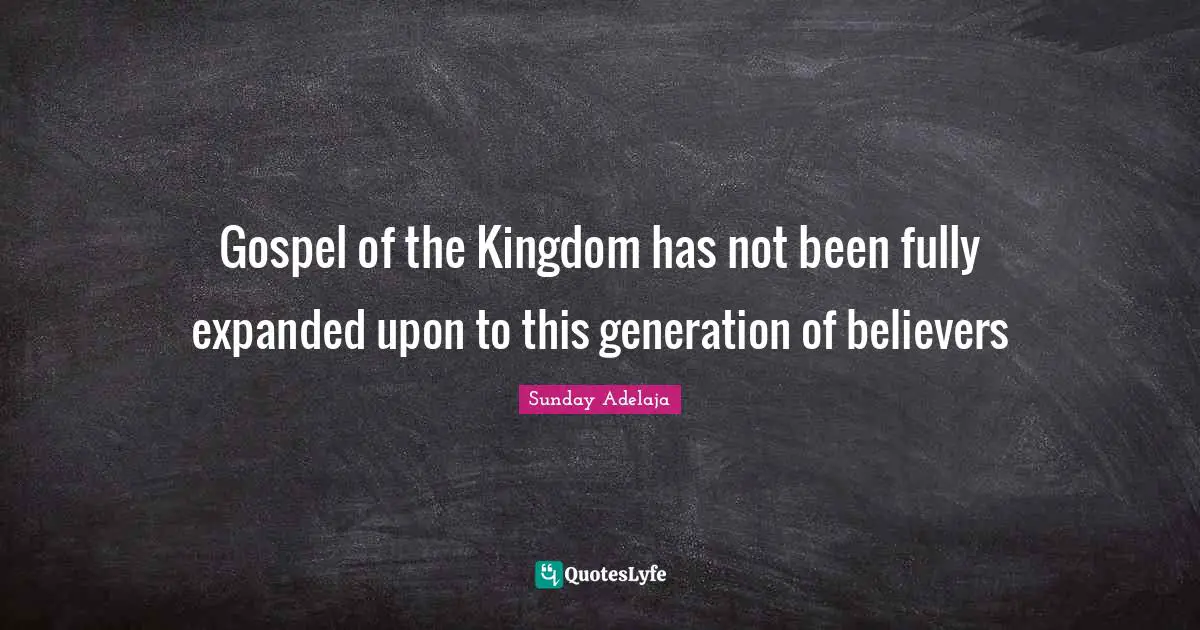Gospel of the Kingdom has not been fully expanded upon to this generation of believers
