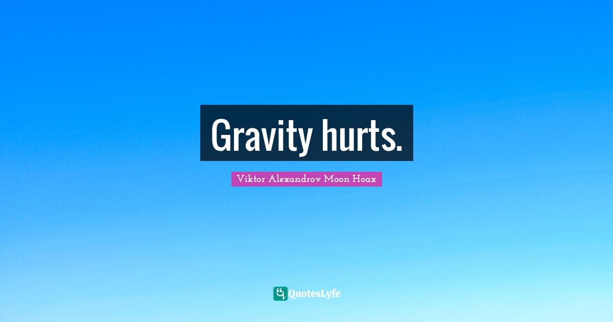 Gravity hurts.