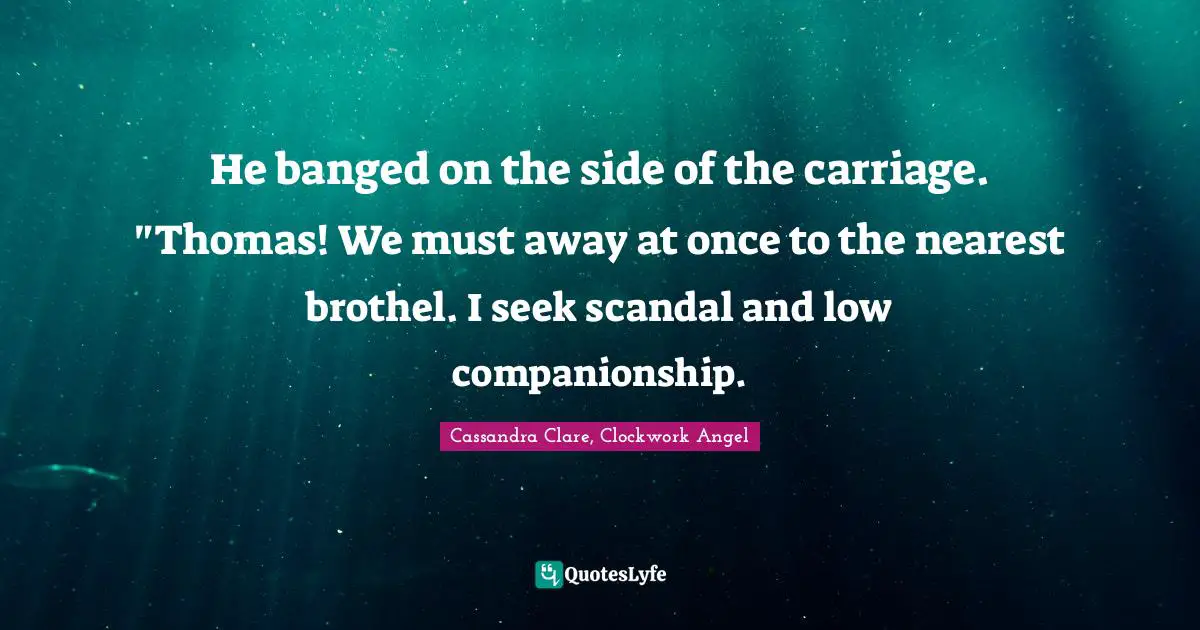 William Quotes: "He banged on the side of the carriage. "Thomas! We must away at once to the nearest brothel. I seek scandal and low companionship."