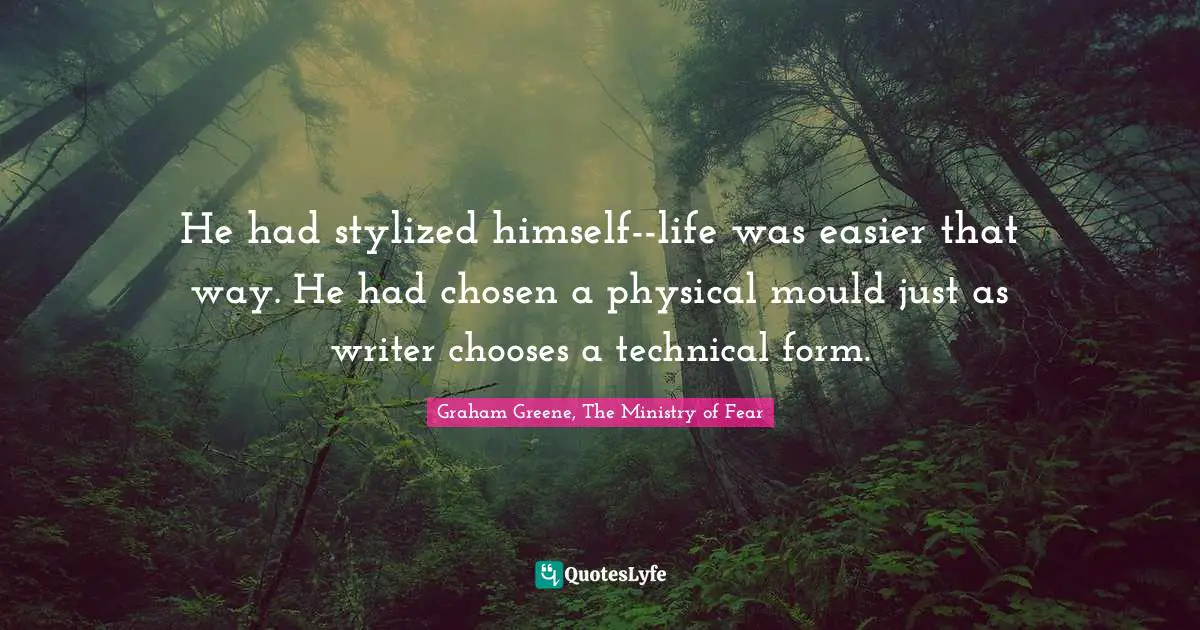 He had stylized himself--life was easier that way. He had chosen a physical mould just as writer chooses a technical form.
