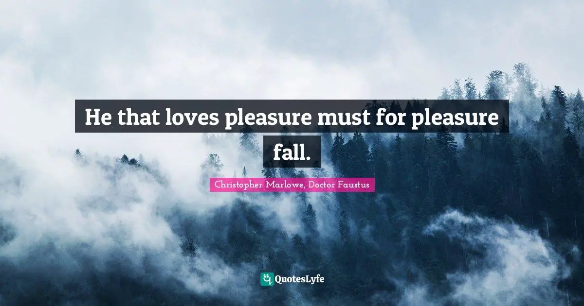 Christopher Marlowe Quotes: "He that loves pleasure must for pleasure fall."