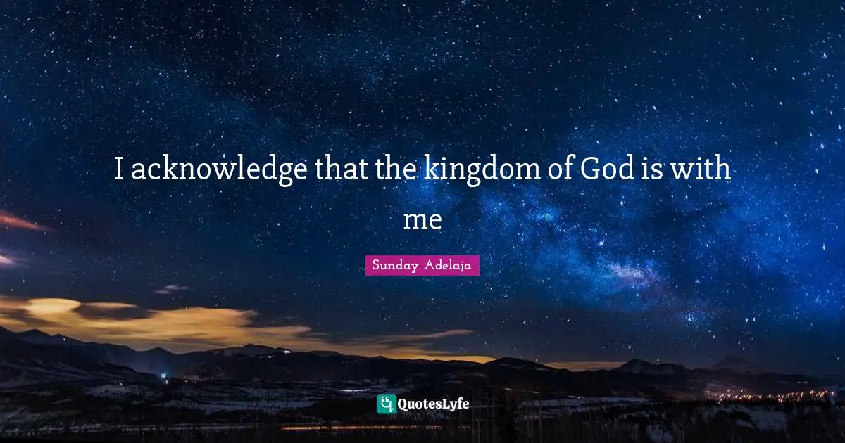 I acknowledge that the kingdom of God is with me