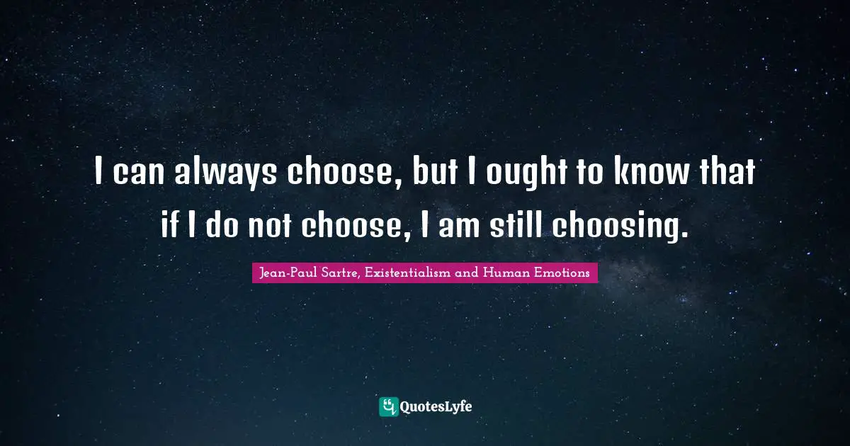 Jean Paul Quotes: "I can always choose, but I ought to know that if I do not choose, I am still choosing."