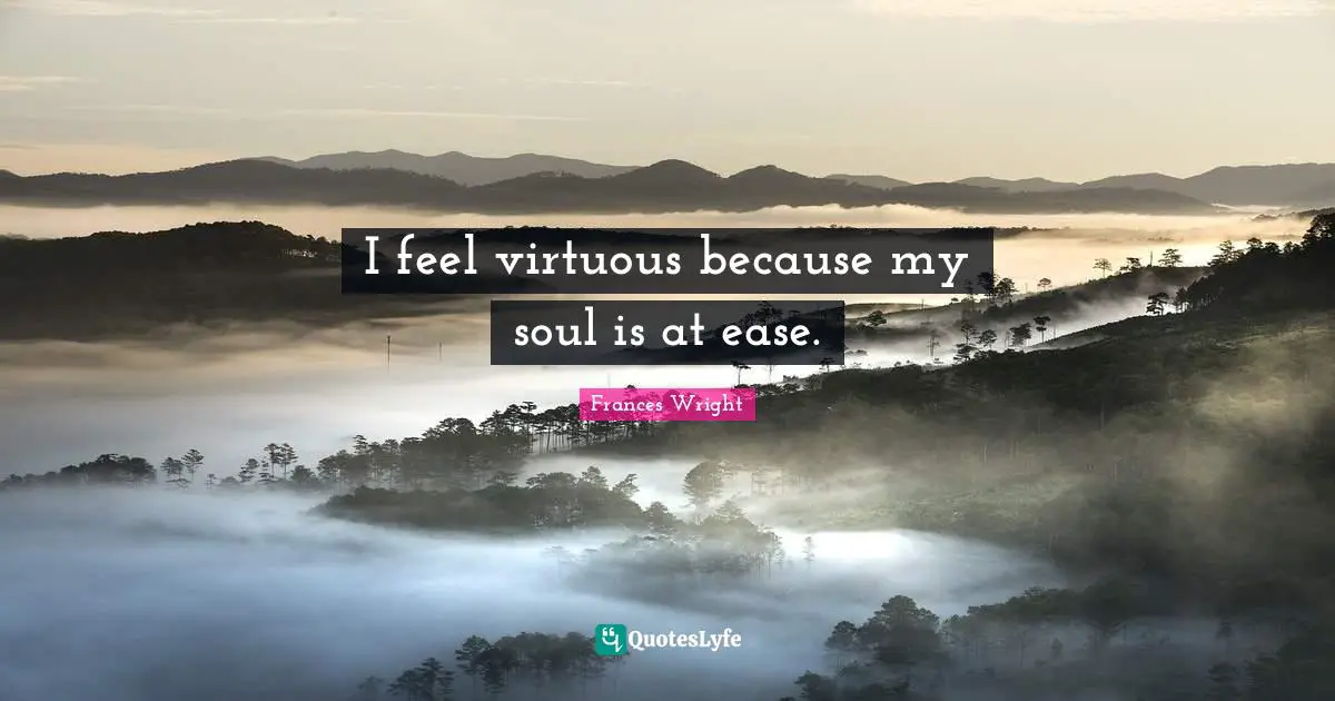 I feel virtuous because my soul is at ease.
