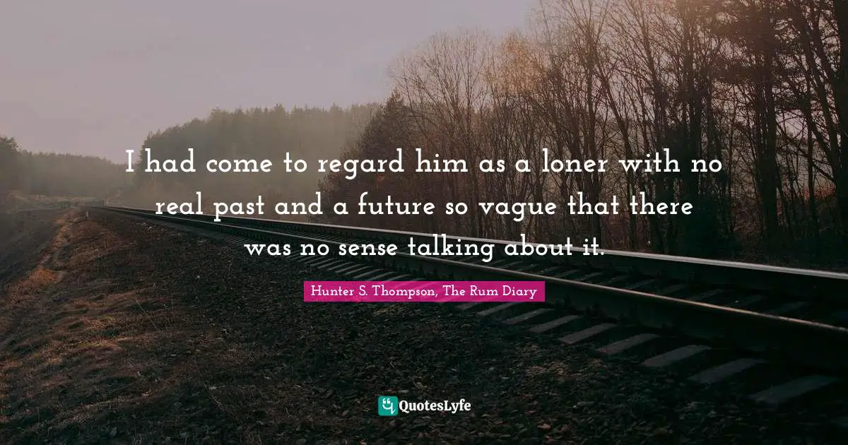 I had come to regard him as a loner with no real past and a future so vague that there was no sense talking about it.