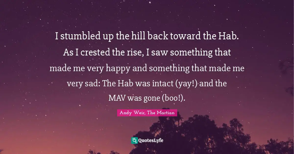 I stumbled up the hill back toward the Hab. As I crested the rise, I saw something that made me very happy and something that made me very sad: The Hab was intact (yay!) and the MAV was gone (boo!).