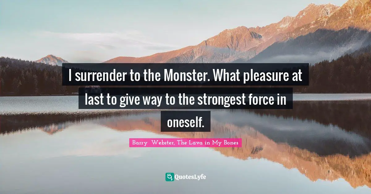 Monster Quotes: "I surrender to the Monster. What pleasure at last to give way to the strongest force in oneself."