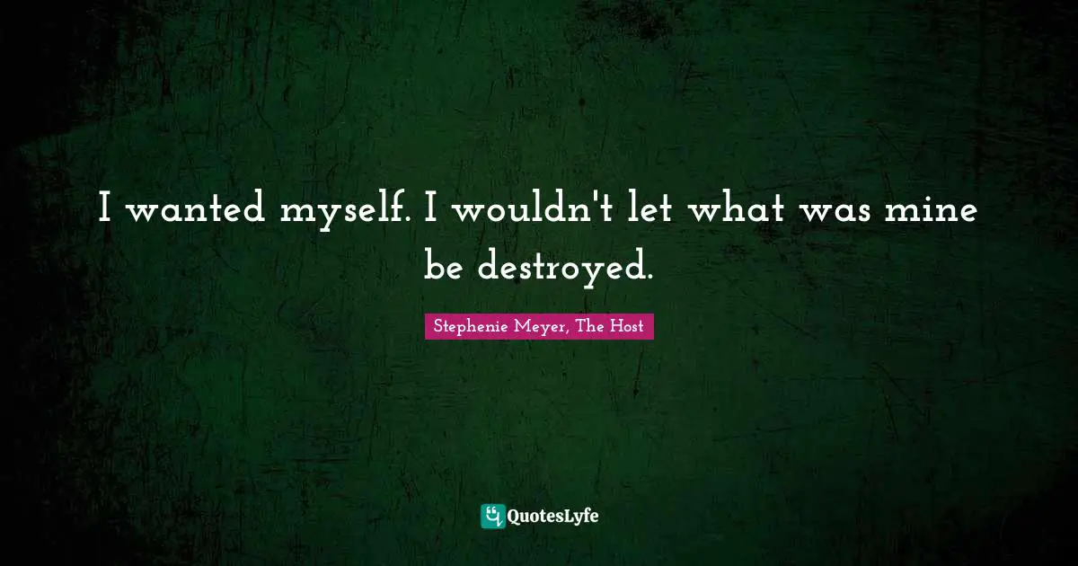 I wanted myself. I wouldn't let what was mine be destroyed.