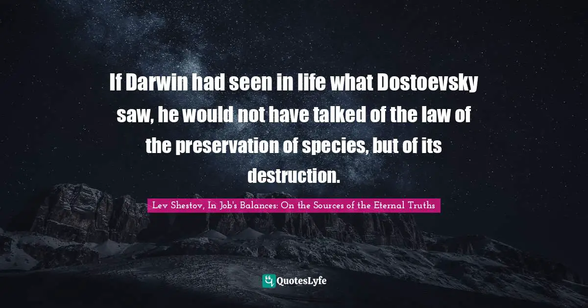 Darwin Quotes: "If Darwin had seen in life what Dostoevsky saw, he would not have talked of the law of the preservation of species, but of its destruction."