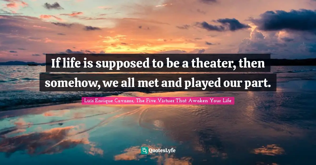 Connection To Others Quotes: "If life is supposed to be a theater, then somehow, we all met and played our part."