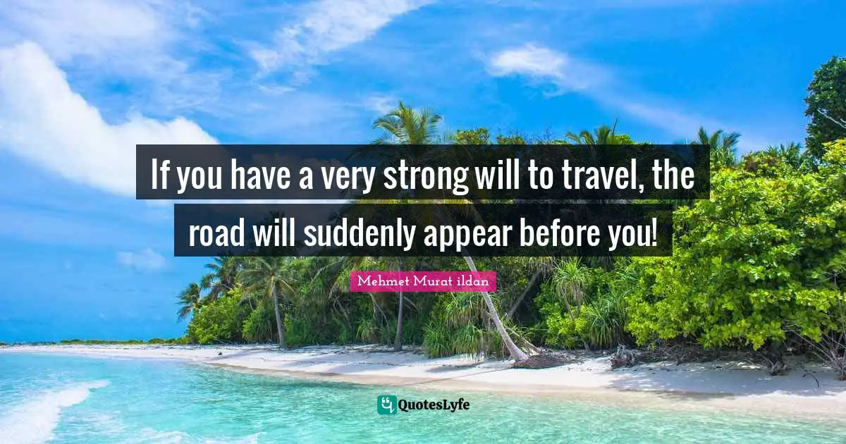 If you have a very strong will to travel, the road will suddenly appear before you!