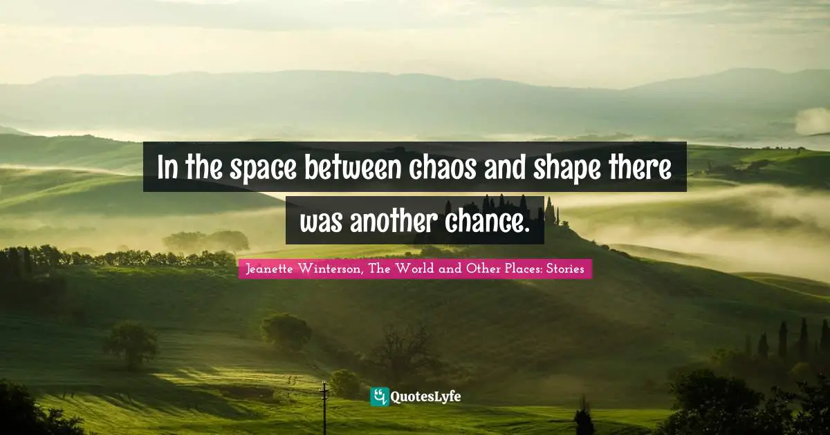 In the space between chaos and shape there was another chance.