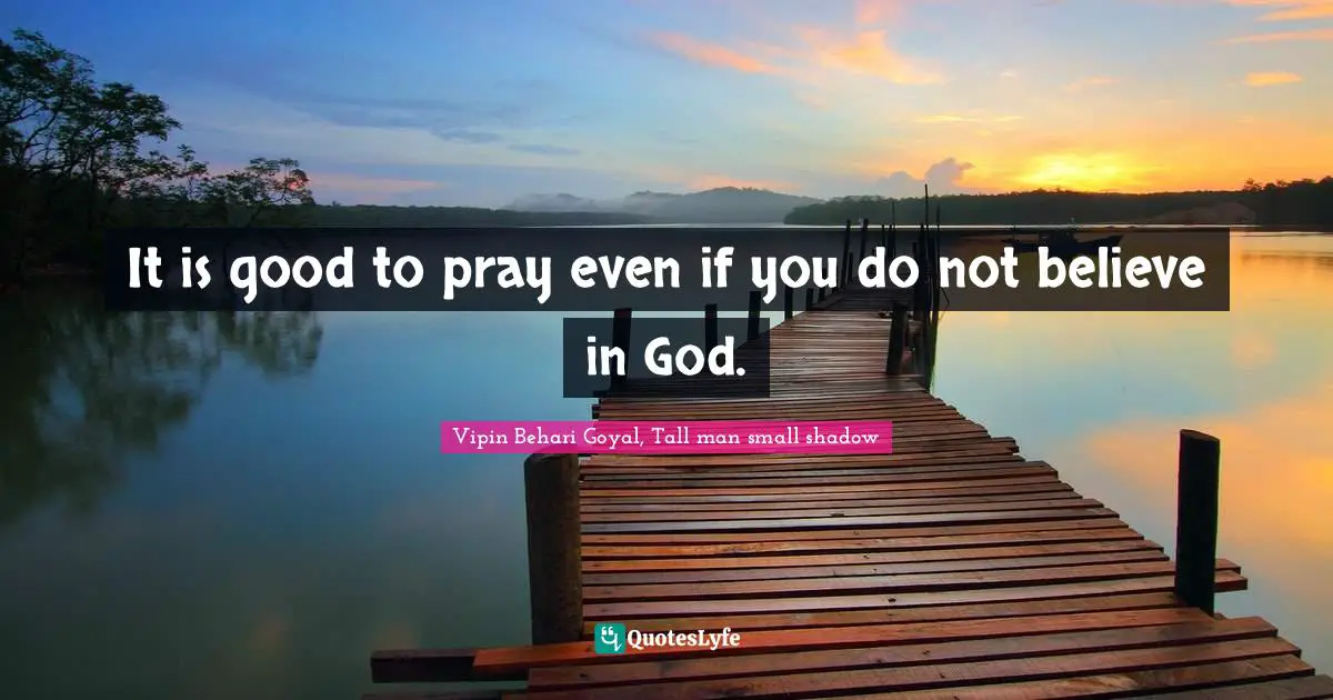Vipin Behari Goyal, Tall Man Small Shadow Quotes: "It is good to pray even if you do not believe in God."