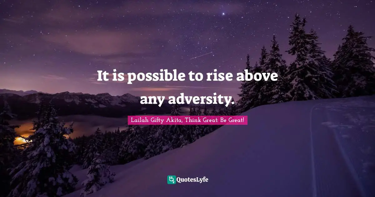 It is possible to rise above any adversity.