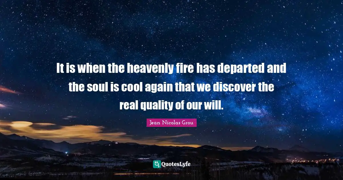 It is when the heavenly fire has departed and the soul is cool again that we discover the real quality of our will.