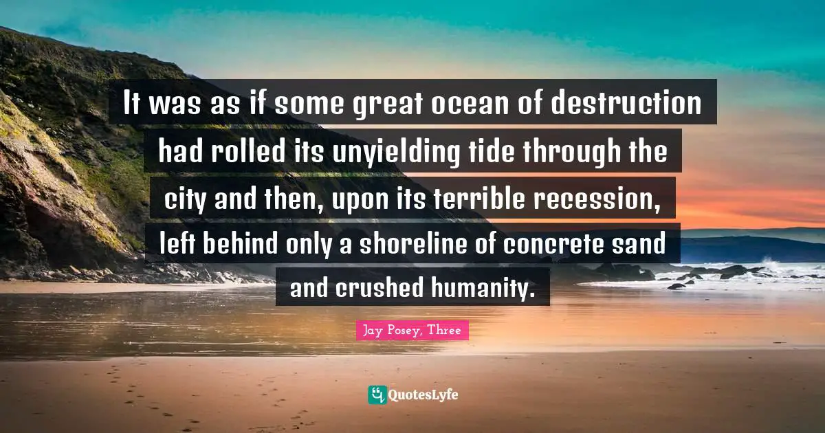 It was as if some great ocean of destruction had rolled its unyielding tide through the city and then, upon its terrible recession, left behind only a shoreline of concrete sand and crushed humanity.