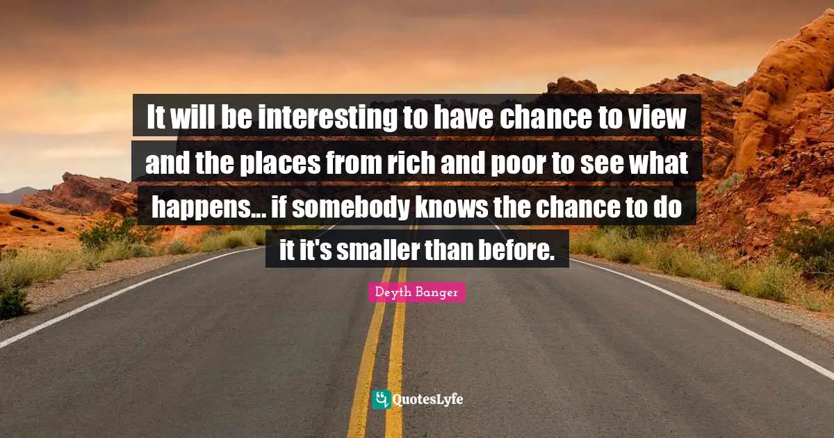 It will be interesting to have chance to view and the places from rich and poor to see what happens... if somebody knows the chance to do it it's smaller than before.
