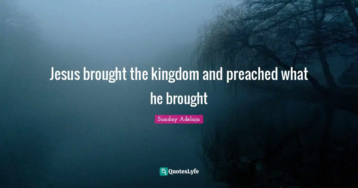 Preached Quotes: "Jesus brought the kingdom and preached what he brought"