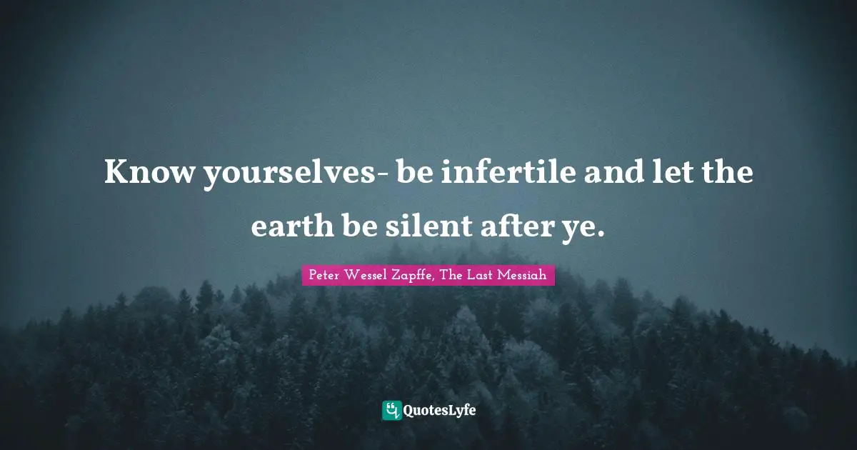 Pessimism Quotes: "Know yourselves- be infertile and let the earth be silent after ye."