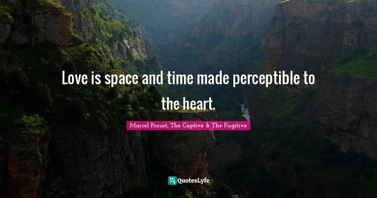 Love is space and time made perceptible to the heart.