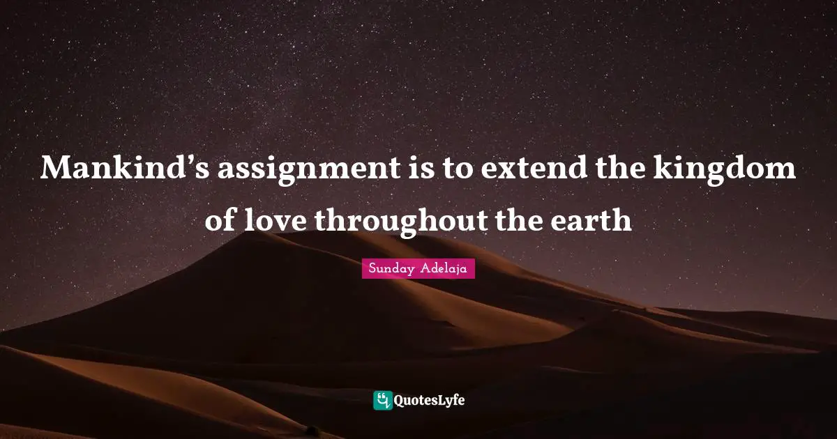Assignment Quotes: "Mankind’s assignment is to extend the kingdom of love throughout the earth"