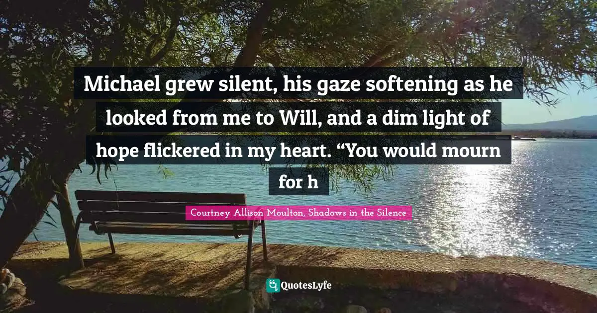 Michael grew silent, his gaze softening as he looked from me to Will, and a dim light of hope flickered in my heart. “You would mourn for h