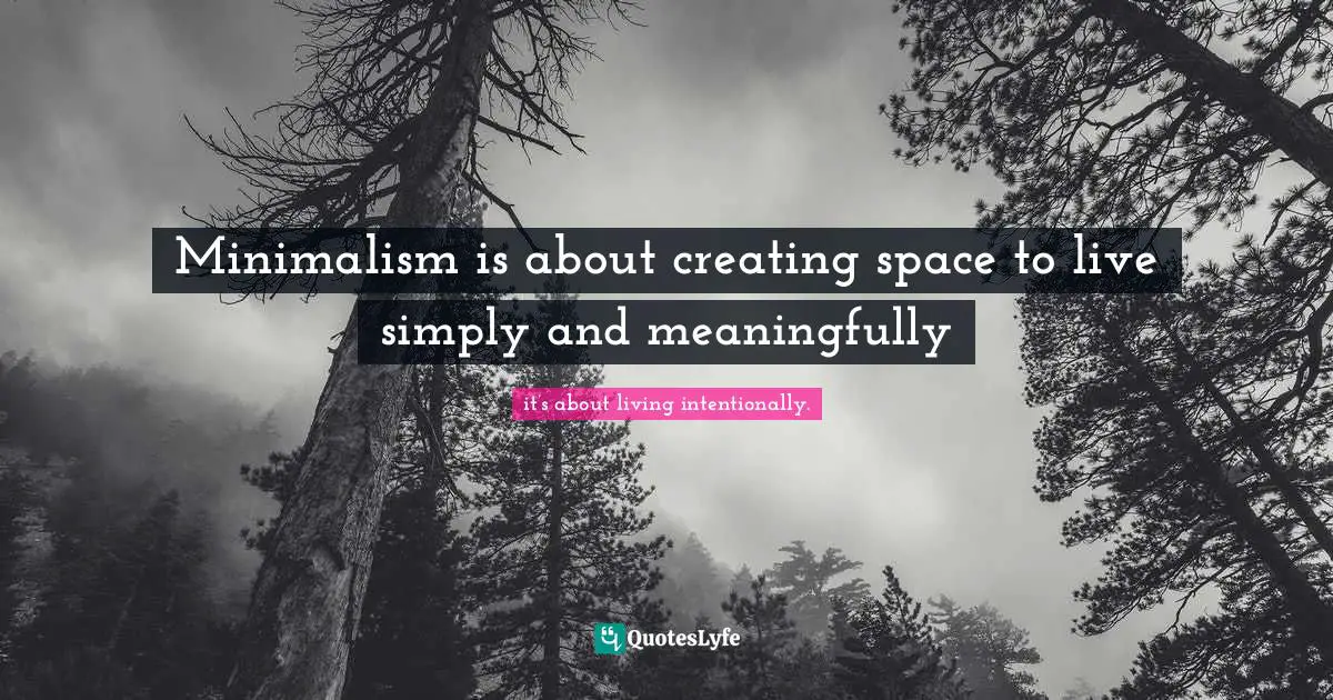 Phd Quotes: "Minimalism is about creating space to live simply and meaningfully"