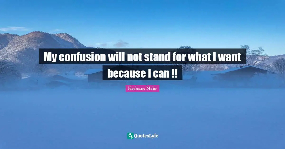 Hesham Nebr Quotes: "My confusion will not stand for what I want because I can !!"