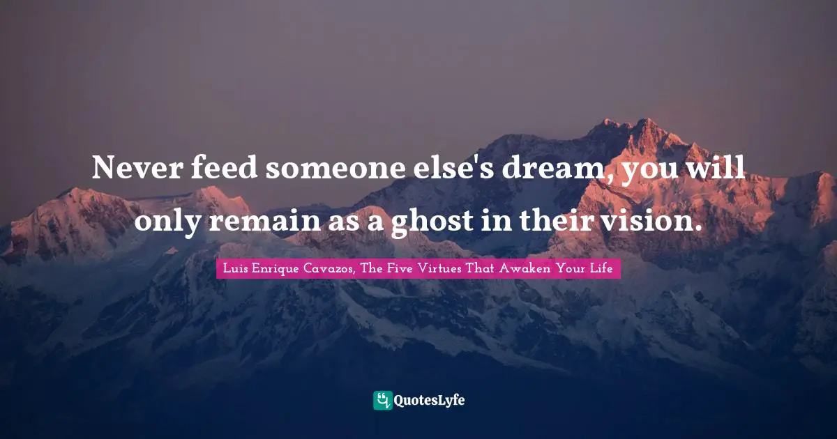 Authentic Self Quotes: "Never feed someone else's dream, you will only remain as a ghost in their vision."