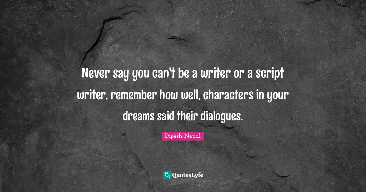 ‎Never say you can't be a writer or a script writer, remember how well, characters in your dreams said their dialogues.