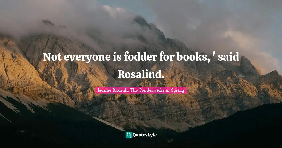 Fodder Quotes: "Not everyone is fodder for books, ' said Rosalind."
