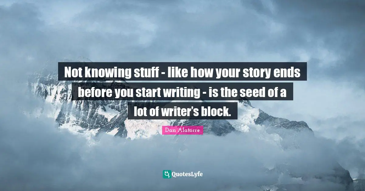 Not knowing stuff - like how your story ends before you start writing - is the seed of a lot of writer’s block.