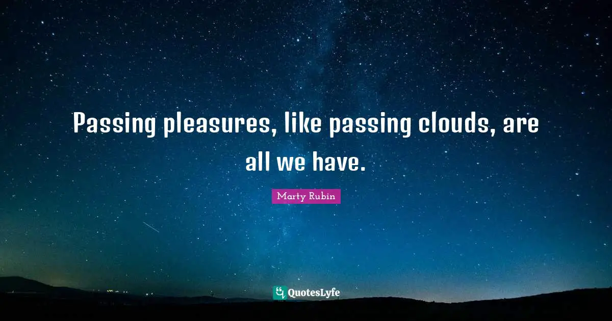 Transience Quotes: "Passing pleasures, like passing clouds, are all we have."