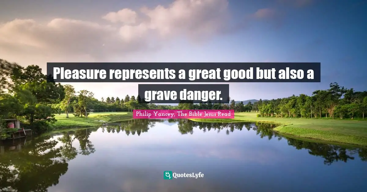Bible Quotes: "Pleasure represents a great good but also a grave danger."
