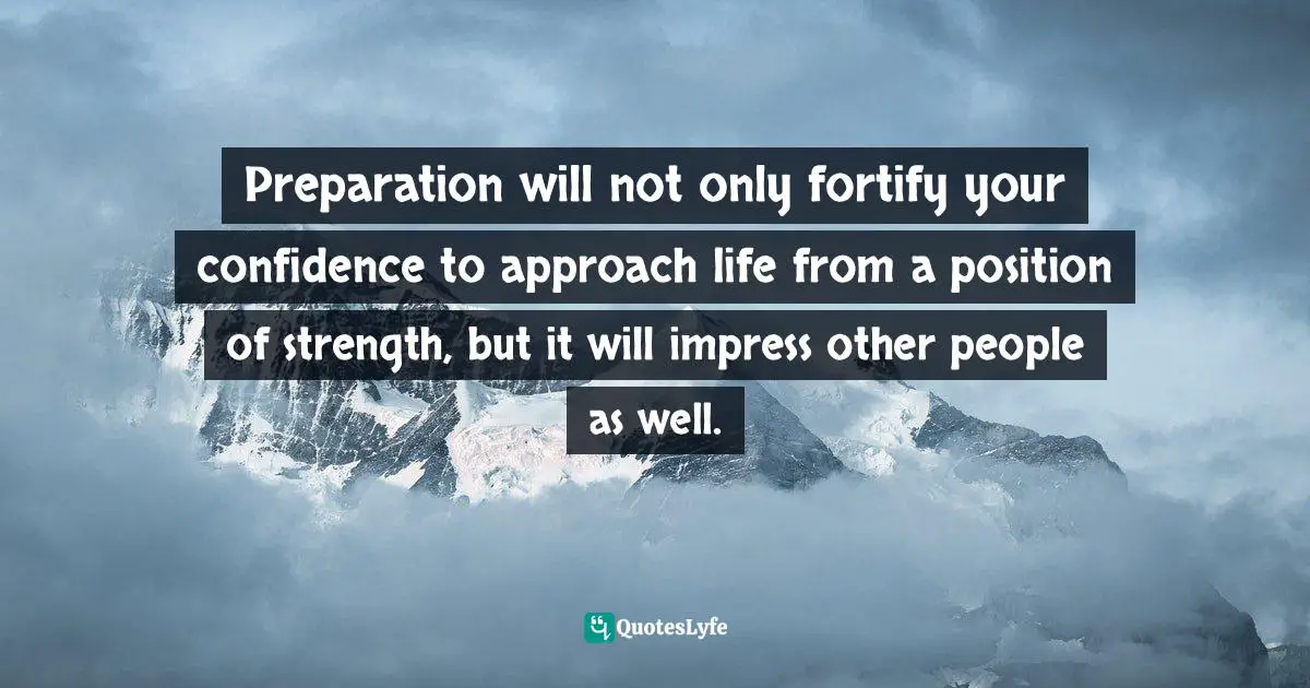 Motivational Speaker Quotes: "Preparation will not only fortify your confidence to approach life from a position of strength, but it will impress other people as well."