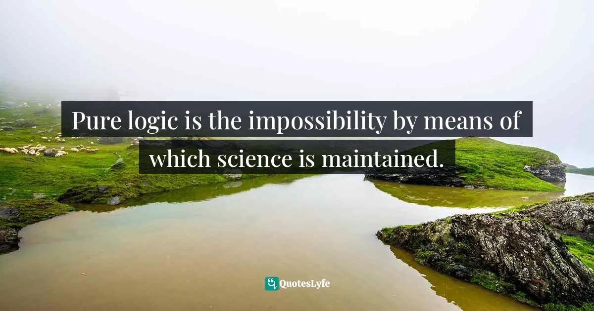 Pure logic is the impossibility by means of which science is maintained.