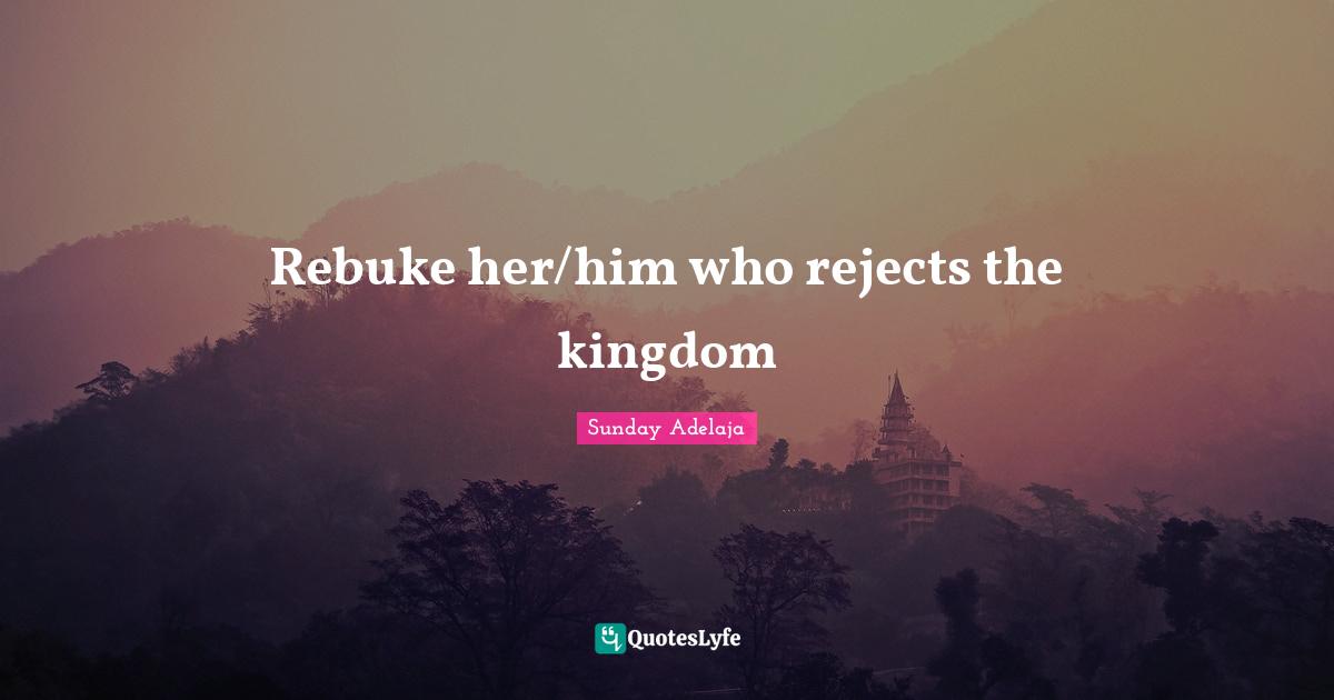 Reject Quotes: "Rebuke her/him who rejects the kingdom"