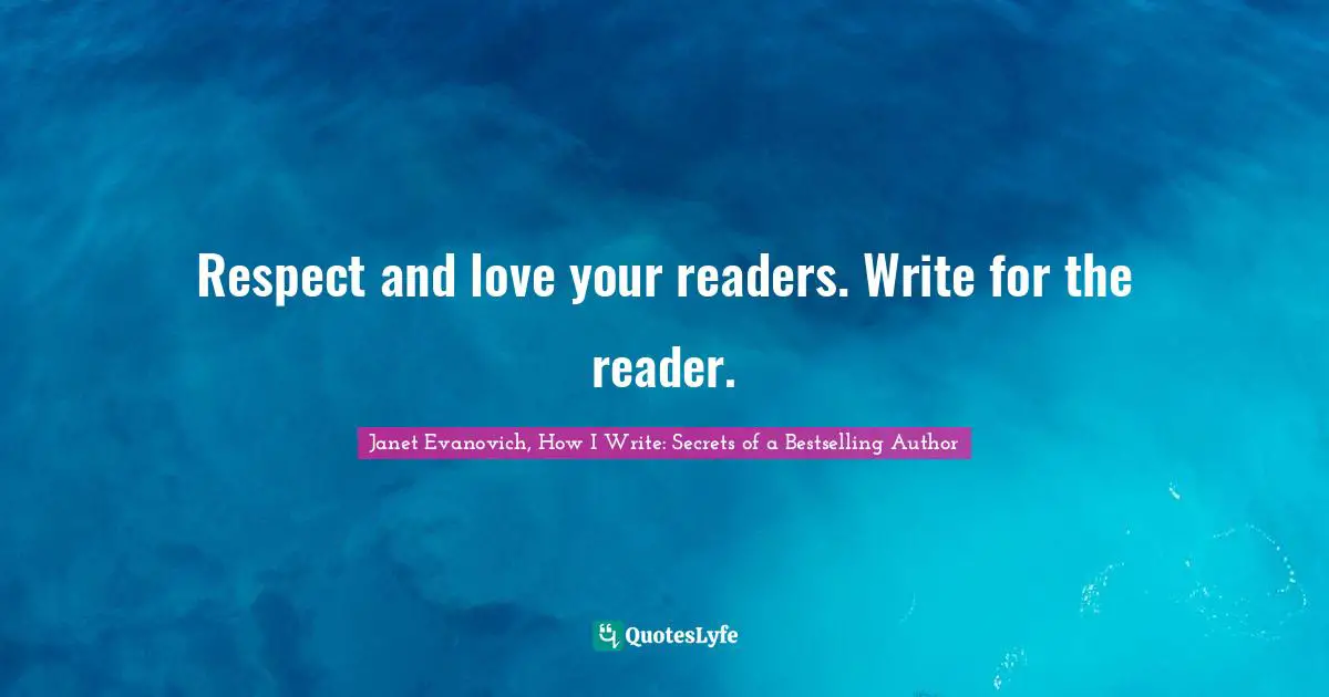 Respect and love your readers. Write for the reader.