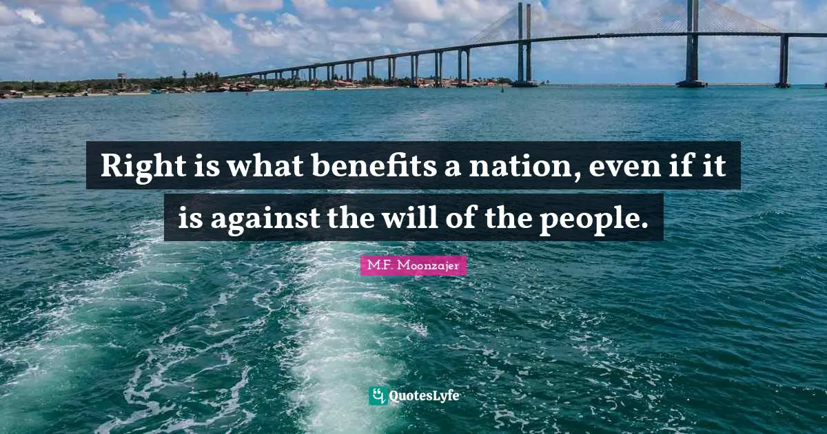 Right is what benefits a nation, even if it is against the will of the people.