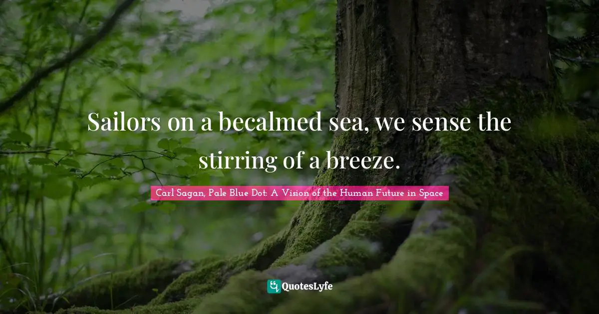 Sailors on a becalmed sea, we sense the stirring of a breeze.