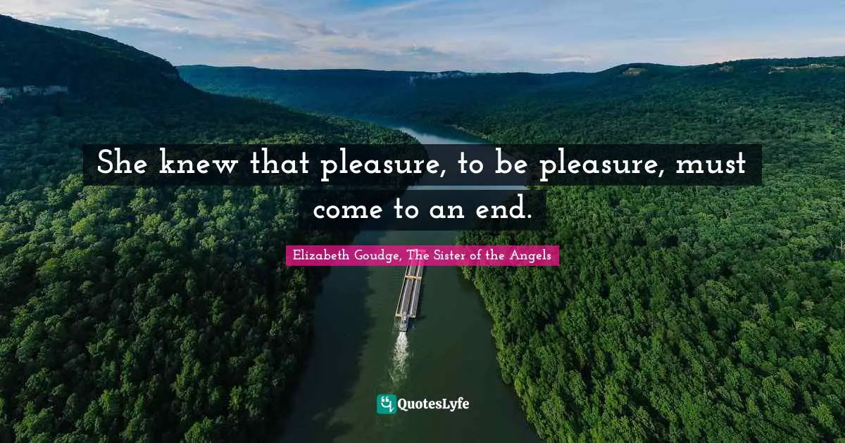 She knew that pleasure, to be pleasure, must come to an end.